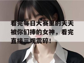 看完每日大赛里的天天被你们捧的女神，看完直接三观震碎！